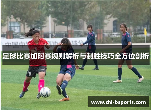 足球比赛加时赛规则解析与制胜技巧全方位剖析