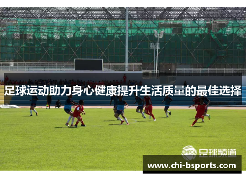 足球运动助力身心健康提升生活质量的最佳选择