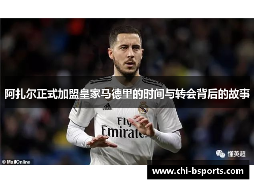 阿扎尔正式加盟皇家马德里的时间与转会背后的故事
