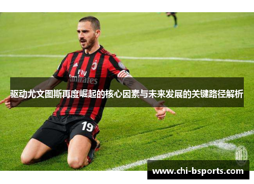 驱动尤文图斯再度崛起的核心因素与未来发展的关键路径解析