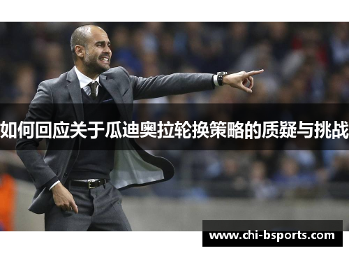 如何回应关于瓜迪奥拉轮换策略的质疑与挑战