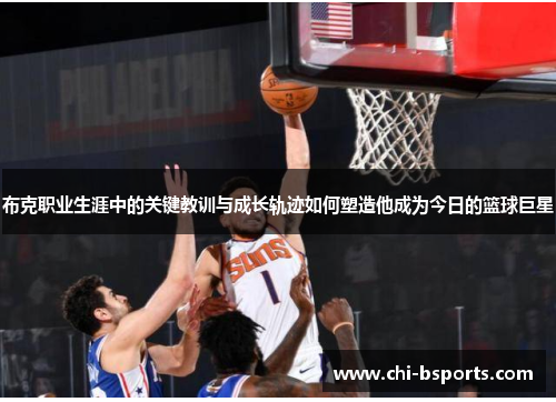 布克职业生涯中的关键教训与成长轨迹如何塑造他成为今日的篮球巨星