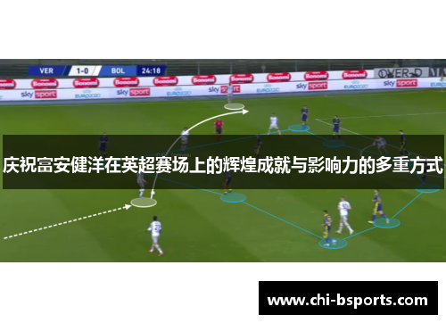 庆祝富安健洋在英超赛场上的辉煌成就与影响力的多重方式