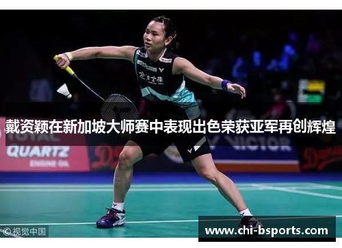 戴资颖在新加坡大师赛中表现出色荣获亚军再创辉煌