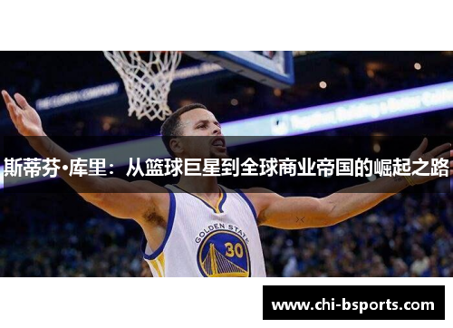 斯蒂芬·库里：从篮球巨星到全球商业帝国的崛起之路