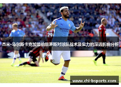 杰米·马尔斯卡克加盟伯恩茅斯对球队战术及实力的深远影响分析