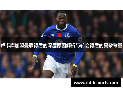 卢卡库加盟曼联背后的深层原因解析与转会背后的复杂考量