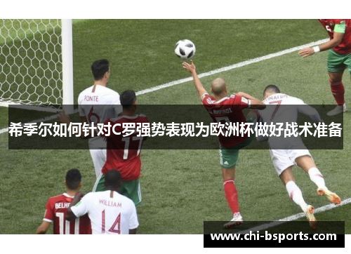 希季尔如何针对C罗强势表现为欧洲杯做好战术准备 希季尔如何针对C罗强势表现为欧洲杯做好战术准备