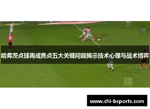 哈弗茨点球再成焦点五大关键问题揭示技术心理与战术博弈 哈弗茨点球再成焦点五大关键问题揭示技术心理与战术博弈