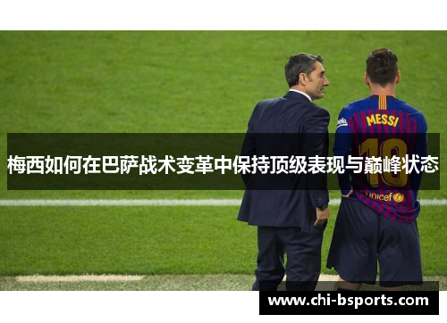 梅西如何在巴萨战术变革中保持顶级表现与巅峰状态