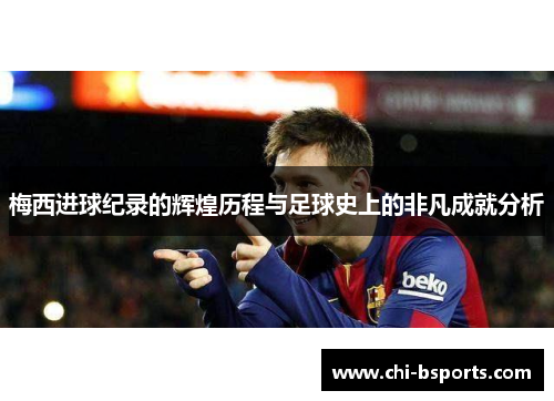 梅西进球纪录的辉煌历程与足球史上的非凡成就分析 梅西进球纪录的辉煌历程与足球史上的非凡成就分析