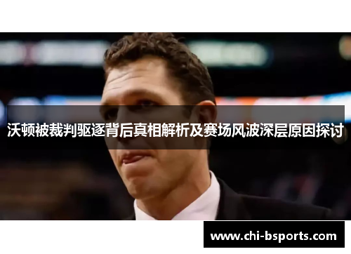 沃顿被裁判驱逐背后真相解析及赛场风波深层原因探讨 沃顿被裁判驱逐背后真相解析及赛场风波深层原因探讨