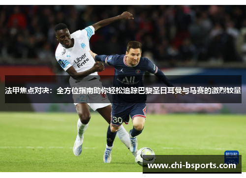 法甲焦点对决:全方位指南助你轻松追踪巴黎圣日耳曼与马赛的激烈较量 法甲焦点对决:全方位指南助你轻松追踪巴黎圣日耳曼与马赛的激烈较量