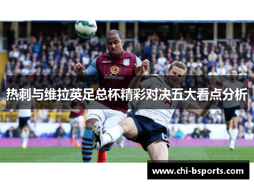热刺与维拉英足总杯精彩对决五大看点分析