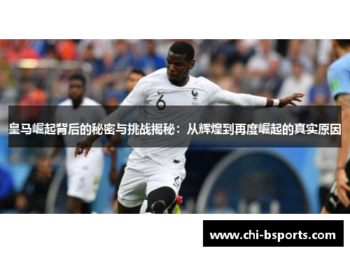 皇马崛起背后的秘密与挑战揭秘：从辉煌到再度崛起的真实原因