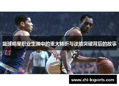 篮球明星职业生涯中的重大转折与逆境突破背后的故事