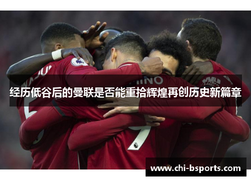 经历低谷后的曼联是否能重拾辉煌再创历史新篇章