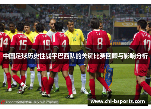 中国足球历史性战平巴西队的关键比赛回顾与影响分析