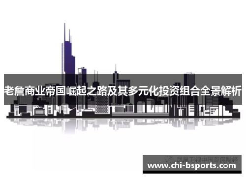 老詹商业帝国崛起之路及其多元化投资组合全景解析 老詹商业帝国崛起之路及其多元化投资组合全景解析