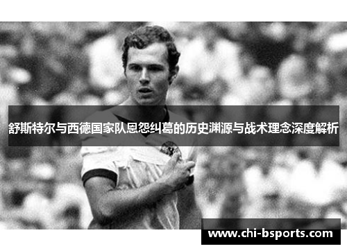 舒斯特尔与西德国家队恩怨纠葛的历史渊源与战术理念深度解析