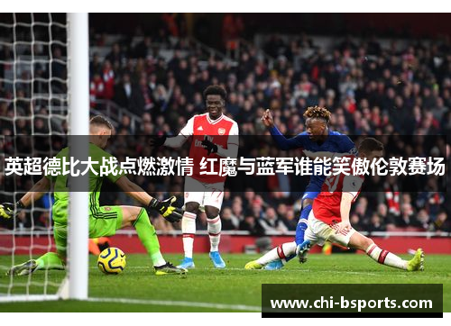 英超德比大战点燃激情 红魔与蓝军谁能笑傲伦敦赛场