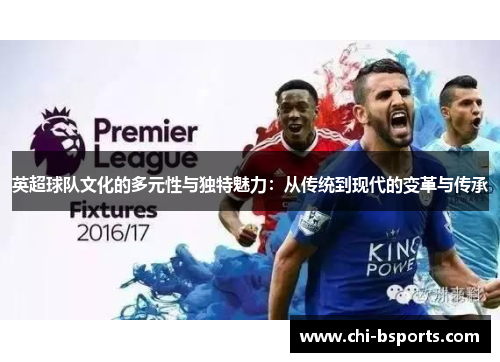英超球队文化的多元性与独特魅力:从传统到现代的变革与传承 英超球队文化的多元性与独特魅力:从传统到现代的变革与传承