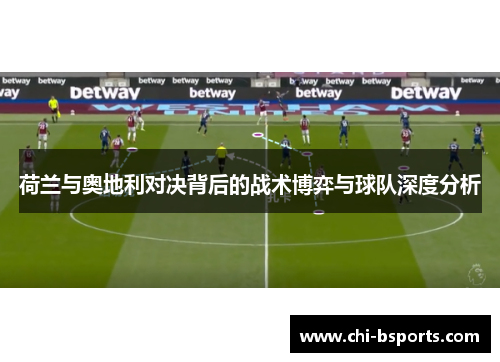 荷兰与奥地利对决背后的战术博弈与球队深度分析 荷兰与奥地利对决背后的战术博弈与球队深度分析