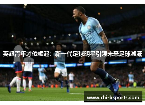 英超青年才俊崛起:新一代足球明星引领未来足球潮流 英超青年才俊崛起:新一代足球明星引领未来足球潮流