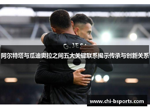 阿尔特塔与瓜迪奥拉之间五大关键联系揭示传承与创新关系 阿尔特塔与瓜迪奥拉之间五大关键联系揭示传承与创新关系