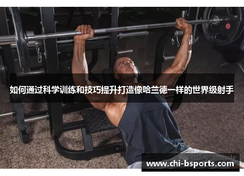 如何通过科学训练和技巧提升打造像哈兰德一样的世界级射手 如何通过科学训练和技巧提升打造像哈兰德一样的世界级射手