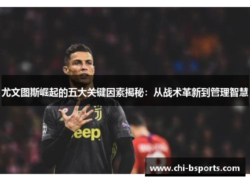 尤文图斯崛起的五大关键因素揭秘：从战术革新到管理智慧