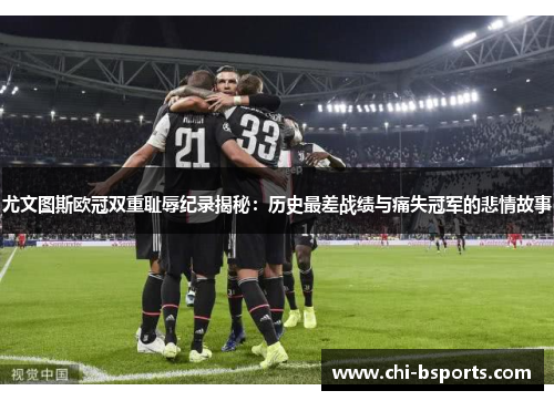 尤文图斯欧冠双重耻辱纪录揭秘:历史最差战绩与痛失冠军的悲情故事 尤文图斯欧冠双重耻辱纪录揭秘:历史最差战绩与痛失冠军的悲情故事