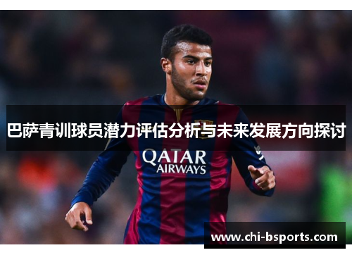 巴萨青训球员潜力评估分析与未来发展方向探讨 巴萨青训球员潜力评估分析与未来发展方向探讨