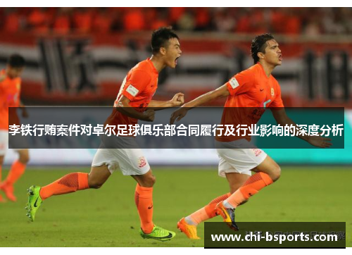 李铁行贿案件对卓尔足球俱乐部合同履行及行业影响的深度分析 李铁行贿案件对卓尔足球俱乐部合同履行及行业影响的深度分析