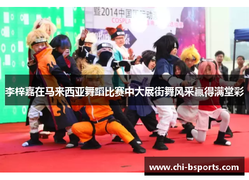 李梓嘉在马来西亚舞蹈比赛中大展街舞风采赢得满堂彩 李梓嘉在马来西亚舞蹈比赛中大展街舞风采赢得满堂彩