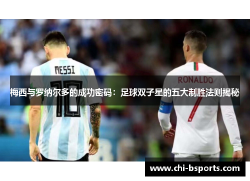 梅西与罗纳尔多的成功密码:足球双子星的五大制胜法则揭秘 梅西与罗纳尔多的成功密码:足球双子星的五大制胜法则揭秘