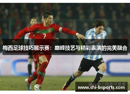 梅西足球技巧展示赛:巅峰技艺与精彩表演的完美融合 梅西足球技巧展示赛:巅峰技艺与精彩表演的完美融合