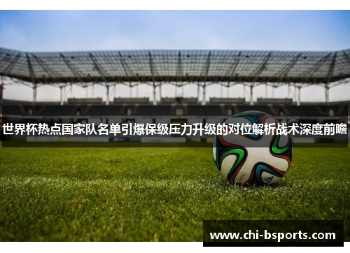 世界杯热点国家队名单引爆保级压力升级的对位解析战术深度前瞻 世界杯热点国家队名单引爆保级压力升级的对位解析战术深度前瞻