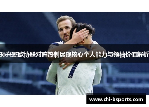 孙兴慜欧协联对阵热刺展现核心个人能力与领袖价值解析