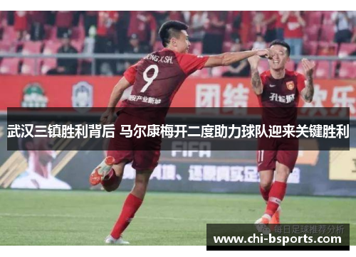 武汉三镇胜利背后 马尔康梅开二度助力球队迎来关键胜利