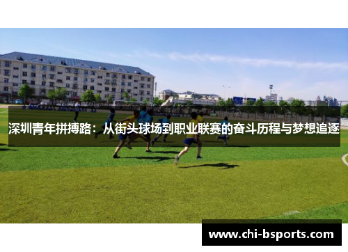 深圳青年拼搏路：从街头球场到职业联赛的奋斗历程与梦想追逐