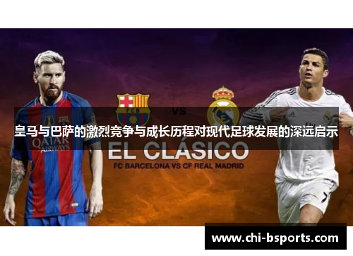 皇马与巴萨的激烈竞争与成长历程对现代足球发展的深远启示