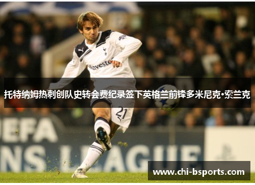 托特纳姆热刺创队史转会费纪录签下英格兰前锋多米尼克·索兰克