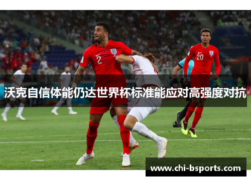 沃克自信体能仍达世界杯标准能应对高强度对抗