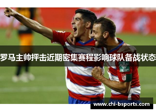 罗马主帅抨击近期密集赛程影响球队备战状态