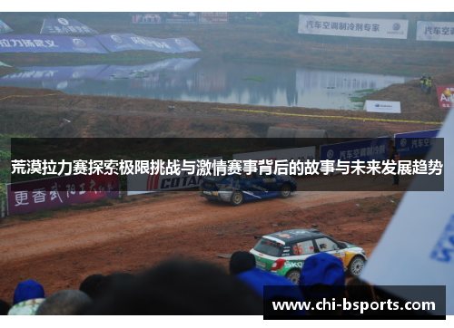 荒漠拉力赛探索极限挑战与激情赛事背后的故事与未来发展趋势