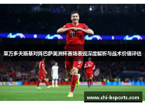 莱万多夫斯基对阵巴萨美洲杯赛场表现深度解析与战术价值评估