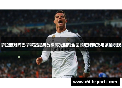 萨拉赫对阵巴萨欧冠经典战役高光时刻全回顾进球助攻与领袖表现