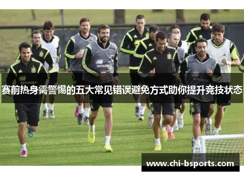 赛前热身需警惕的五大常见错误避免方式助你提升竞技状态