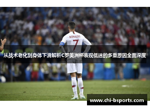 从战术老化到身体下滑解析C罗美洲杯表现低迷的多重原因全面深度 从战术老化到身体下滑解析C罗美洲杯表现低迷的多重原因全面深度